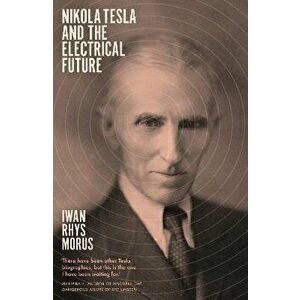 Nikola Tesla and the Electrical Future, Paperback - Iwan Rhys Morus imagine