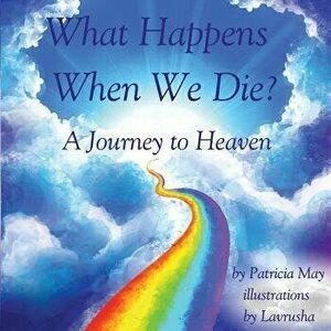 What Happens When We Die?: A Journey to Heaven, Paperback - Patricia May imagine