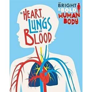 Bright and Bold Human Body: The Heart, Lungs, and Blood, Paperback - Izzi Howell imagine