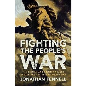 Fighting the People's War. The British and Commonwealth Armies and the Second World War, Paperback - Jonathan Fennell imagine