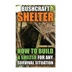 Bushcraft Shelter: How To Build A Shelter For Any Survival Situation, Paperback - Graham Lloyd imagine