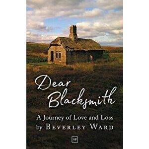 Dear Blacksmith. A Journey of Love and Loss, Paperback - Beverley Ward imagine