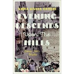 Evening Descends Upon the Hills. Stories from Naples, Paperback - Anna Maria Ortese imagine