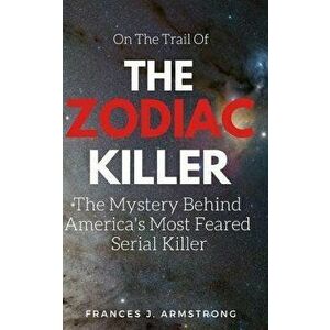 The Zodiac Killer: The Mystery Behind America's Most Feared Serial Killer, Paperback - Frances J. Armstrong imagine