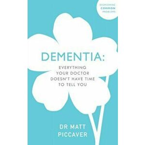 Dementia. Everything Your Doctor Doesn't Have Time to Tell You, Paperback - Matt Piccaver imagine