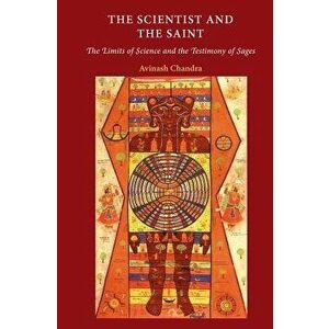 Scientist and the Saint. The Limits of Science and the Testimony of Sages, Hardback - Avinash Chandra imagine