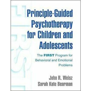 Principle-Guided Psychotherapy for Children and Adolescents. The FIRST Program for Behavioral and Emotional Problems, Hardback - Sarah Kate Bearman imagine