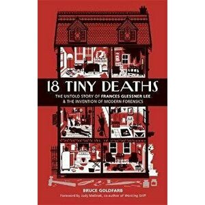 18 Tiny Deaths. The Untold Story of Frances Glessner Lee and the Invention of Modern Forensics, Hardback - Bruce Goldfarb imagine