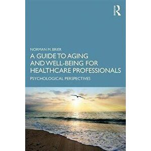 Guide to Aging and Well-Being for Healthcare Professionals. Psychological Perspectives, Paperback - Norman M. Brier imagine