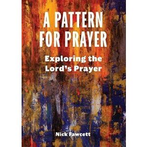 A Pattern for Prayer: Exploring the Lord's Prayer, Paperback - Nick Fawcett imagine