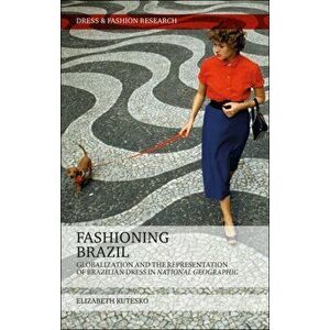 Fashioning Brazil. Globalization and the Representation of Brazilian Dress in National Geographic, Paperback - Elizabeth Kutesko imagine