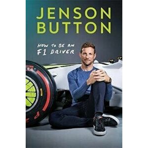How To Be An F1 Driver. My Guide To Life In The Fast Lane, Hardback - Jenson Button imagine