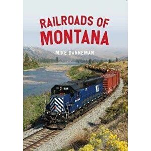 Railroads of Montana, Paperback - Mike Danneman imagine