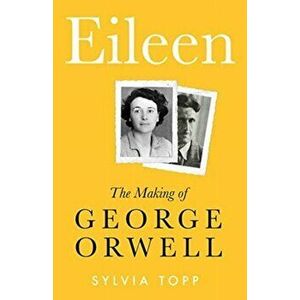 Eileen. The Making of George Orwell, Hardback - Sylvia Topp imagine