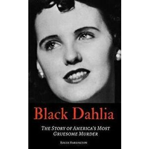 Black Dahlia: The Story of America's Most Gruesome Murder, Paperback - Roger Harrington imagine