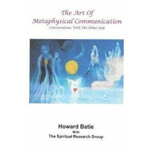 The Art of Metaphysical Communication: Conversations with the Other Side, Paperback - Howard F. Batie imagine