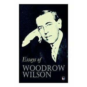 Essays of Woodrow Wilson: The New Freedom, When a Man Comes to Himself, the Study of Administration, Leaders of Men, the New Democracy, Paperback - Wo imagine