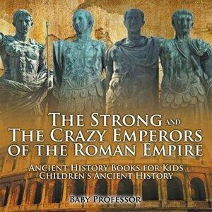 The Strong and The Crazy Emperors of the Roman Empire - Ancient History Books for Kids - Children's Ancient History, Paperback - Baby Professor imagine