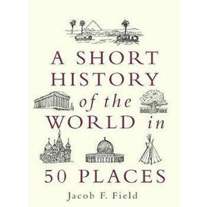 Short History of the World in 50 Places, Paperback - Jacob F. Field imagine
