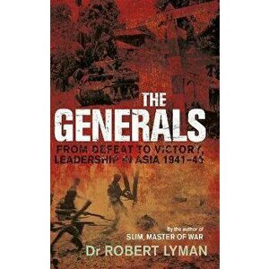 Generals. From Defeat to Victory, Leadership in Asia 1941-1945, Paperback - Robert Lyman imagine
