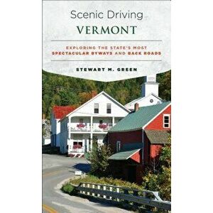 Scenic Driving Vermont: Exploring the State's Most Spectacular Byways and Back Roads, Paperback - Stewart M. Green imagine