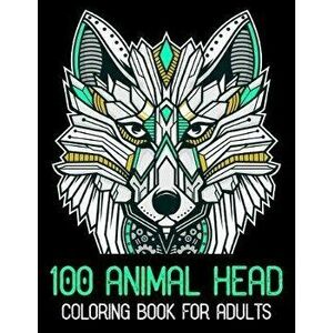 100 Animal Head Coloring Book For Adults: 100 Animals Head Adult Coloring Book with Lions Head, Elephants Head, Zebra Head, Owls Head, Koala Head, Wol imagine