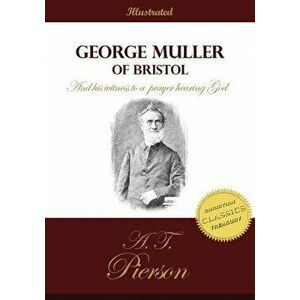 George Muller of Bristol and His Witness to a Prayer Hearing God: The Authorized Biography of the Man of Faith and Prayer, Paperback - A. T. Pierson imagine