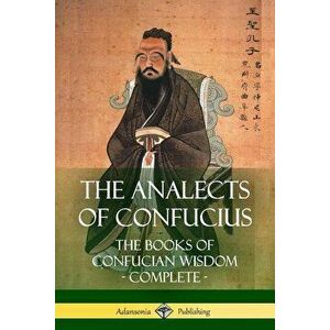 The Analects of Confucius: The Books of Confucian Wisdom - Complete, Paperback - James Legge imagine