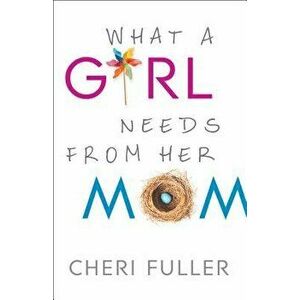 What a Girl Needs from Her Mom, Paperback - Cheri Fuller imagine