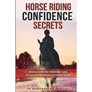 Horse Riding Confidence Secrets: Rediscover the pleasure of horse riding without fear, Paperback - Margaretha de Klerk imagine