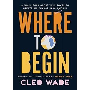 Where to Begin. A Small Book about Your Power to Create Big Change in Our Crazy World, Hardback - Cleo Wade imagine