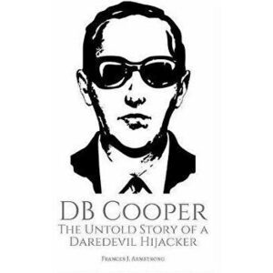 DB Cooper: The Untold Story of a Daredevil Hijacker, Paperback - Frances J. Armstrong imagine