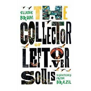 Collector of Leftover Souls. Dispatches from Brazil, Paperback - Eliane Brum imagine
