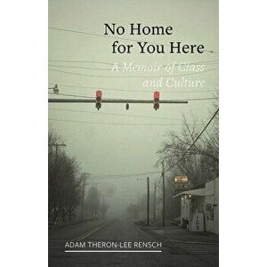 No Home for You Here. A Memoir of Class and Culture, Hardback - Adam Theron-Lee Rensch imagine
