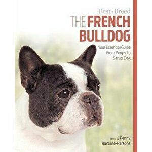 The French Bulldog: Your Essential Guide from Puppy to Senior Dog, Paperback - Penny Parsons imagine