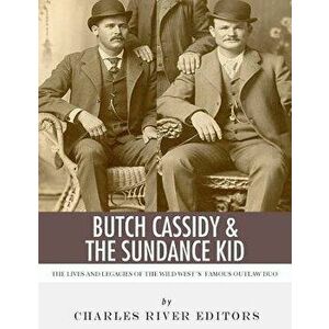 Butch Cassidy & The Sundance Kid: The Lives and Legacies of the Wild West's Famous Outlaw Duo, Paperback - Charles River Editors imagine