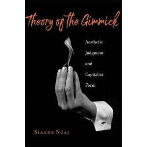 Theory of the Gimmick. Aesthetic Judgment and Capitalist Form, Hardback - Sianne Ngai imagine