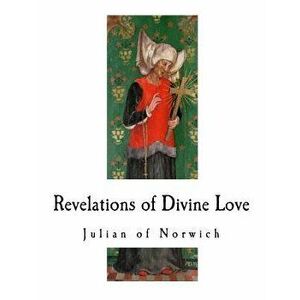 Revelations of Divine Love: A 14th-Century Book of Christian Mystical Devotions, Paperback - Julian of Norwich imagine