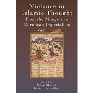 Violence in Islamic Thought from the Mongols to European Imperialism, Paperback - *** imagine