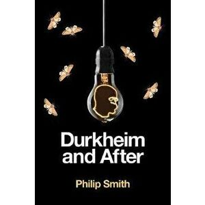 Durkheim and After. The Durkheimian Tradition, 1893-2020, Paperback - Philip Smith imagine