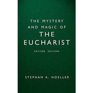 The Mystery and Magic of the Eucharist: Revised Edition, Paperback - Stephan A. Hoeller imagine