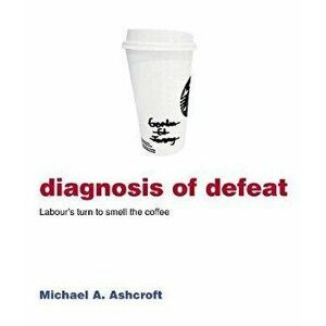 Diagnosis of Defeat. Labour's turn to smell the coffee, Paperback - Michael Ashcroft imagine