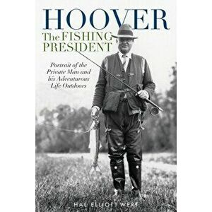 Hoover the Fishing President. Portrait of the Private Man and His Adventurous Life Outdoors, Paperback - Hal Elliott Wert imagine