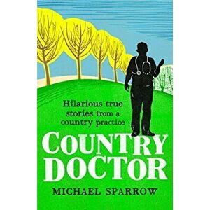 Country Doctor: Hilarious True Stories from a Rural Practice, Paperback - Michael Sparrow imagine