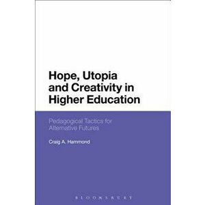 Hope, Utopia and Creativity in Higher Education. Pedagogical Tactics for Alternative Futures, Paperback - Craig A. Hammond imagine