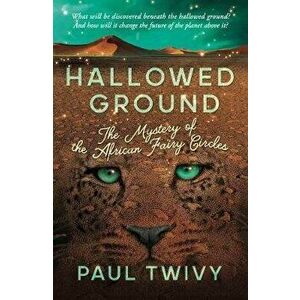 Hallowed Ground. the mystery of the African fairy circles, Paperback - Paul Twivy imagine