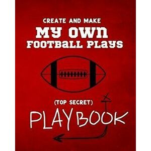 Create and Make My Own Football Plays: My (top secret) Playbook for kids. Perfect for recess and backyard football games and for kids that love to mak imagine