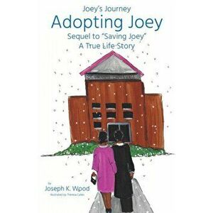 Adopting Joey: Sequel to Saving Joey: A True Life Story (Joey Journey Series), Paperback - Joseph Wood imagine
