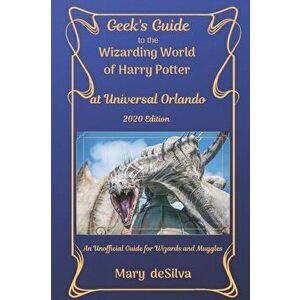 Geek's Guide to the Wizarding World of Harry Potter at Universal Orlando 2020: An Unofficial Guide for Muggles and Wizards, Paperback - Mary Desilva imagine