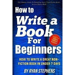 How To Write A Book For Beginners: How to Write a Great Non-Fiction Book In Under 7 Days, Paperback - Ryan Stephens imagine